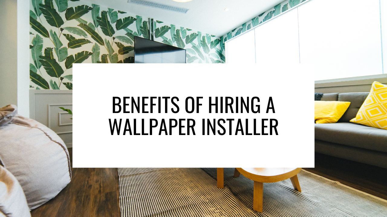 Benefits of Hiring a Professional Wallpaper Installer