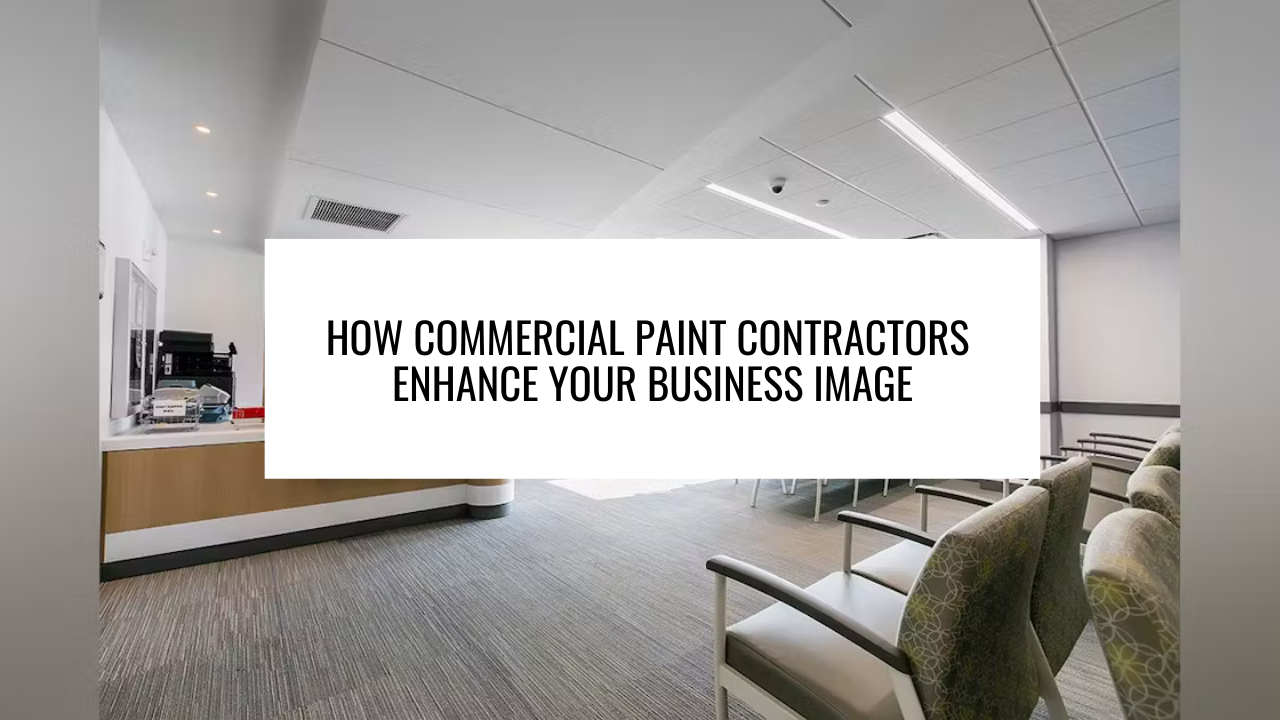 How Commercial Paint Contractors Enhance Your Business Image