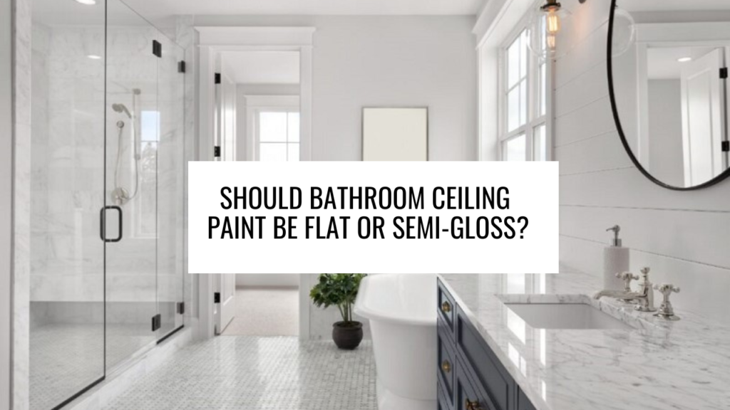 Should Bathroom Ceiling Paint be Flat or Semi-Gloss?