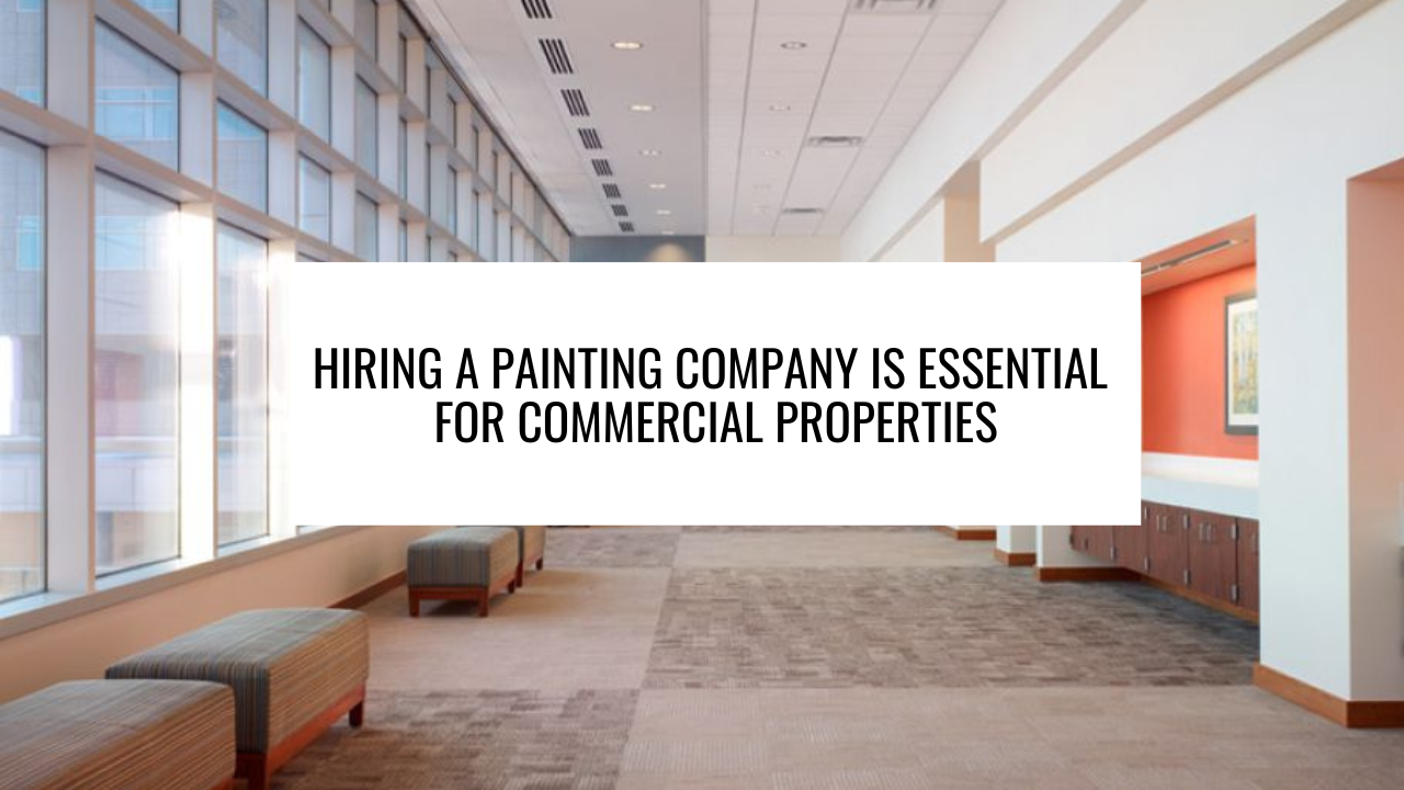 Hiring a Painting Company Is Essential for Commercial Properties