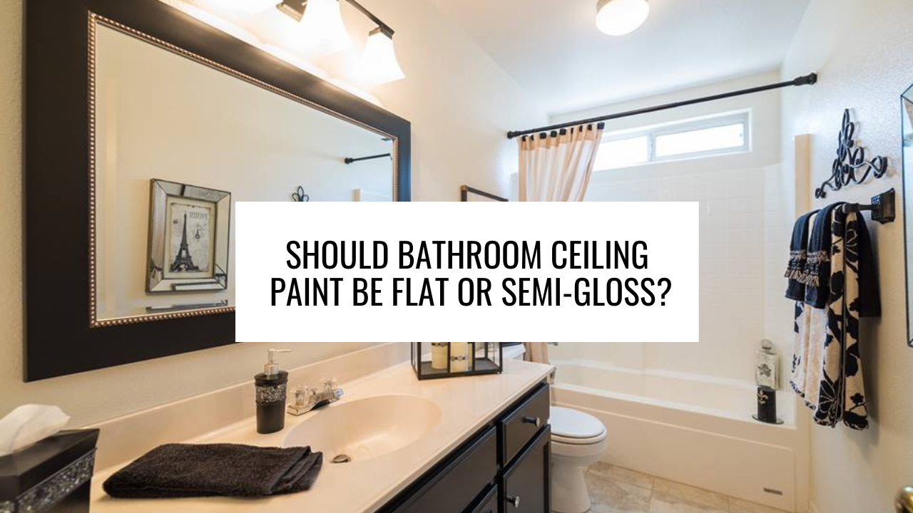 Should Bathroom Ceiling Paint be Flat or Semi-Gloss?