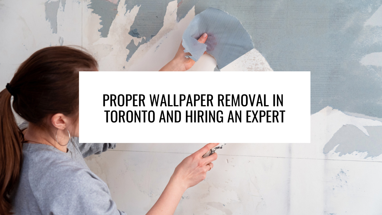 Proper Wallpaper Removal in Toronto and Hiring an Expert