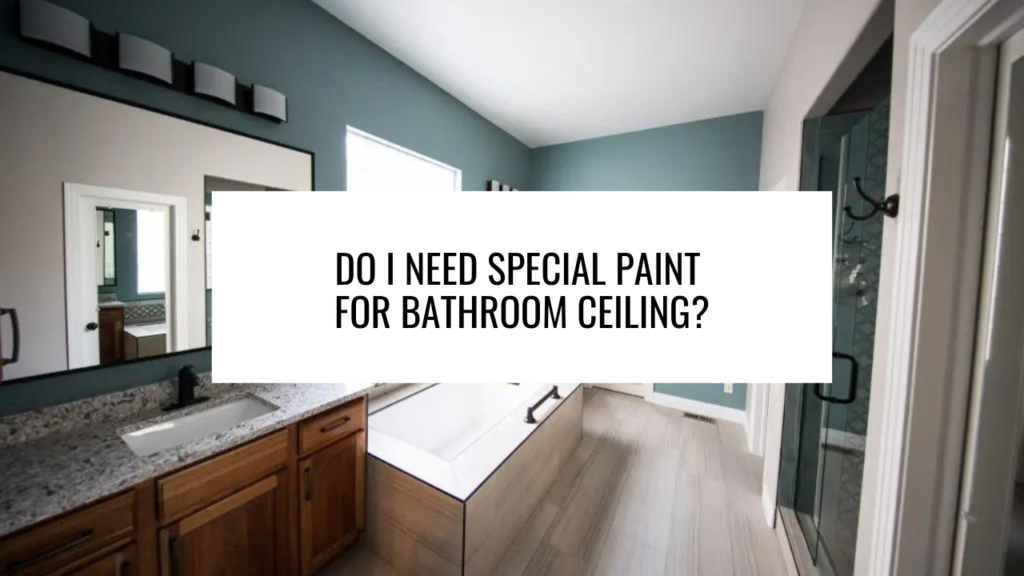 Do I Need Special Paint for Bathroom Ceiling?