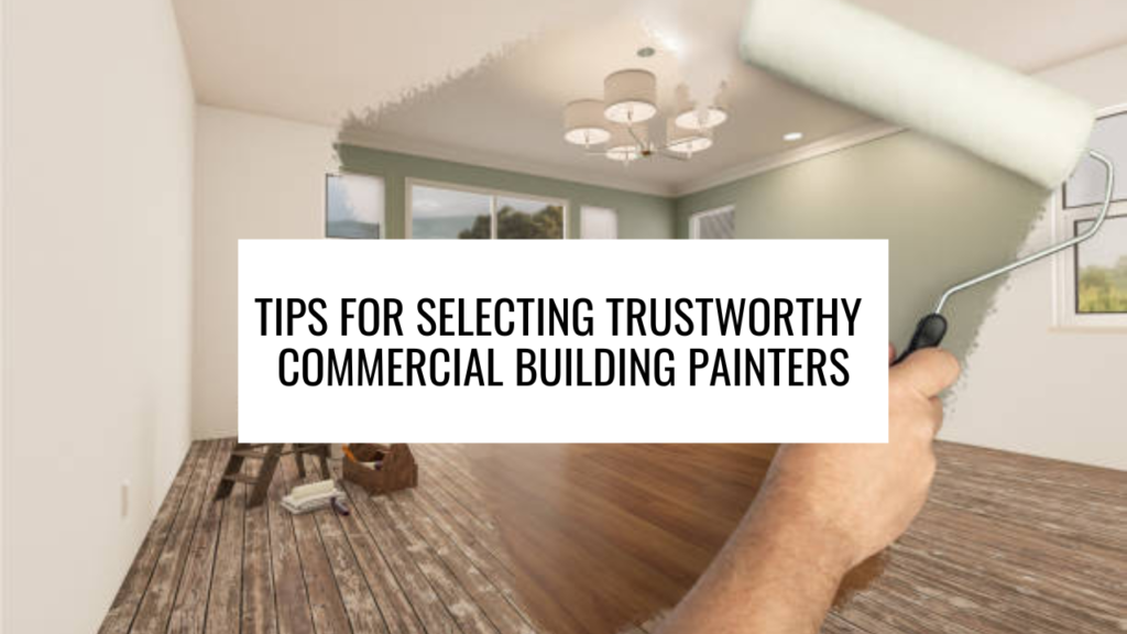 Tips for Selecting Trustworthy Commercial Building Painters