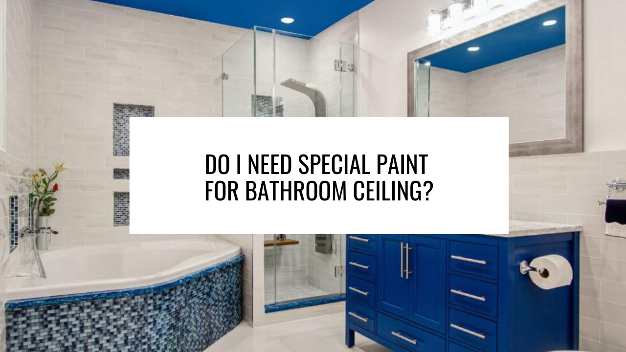 Do I Need Special Paint for Bathroom Ceiling? Commercial Painters