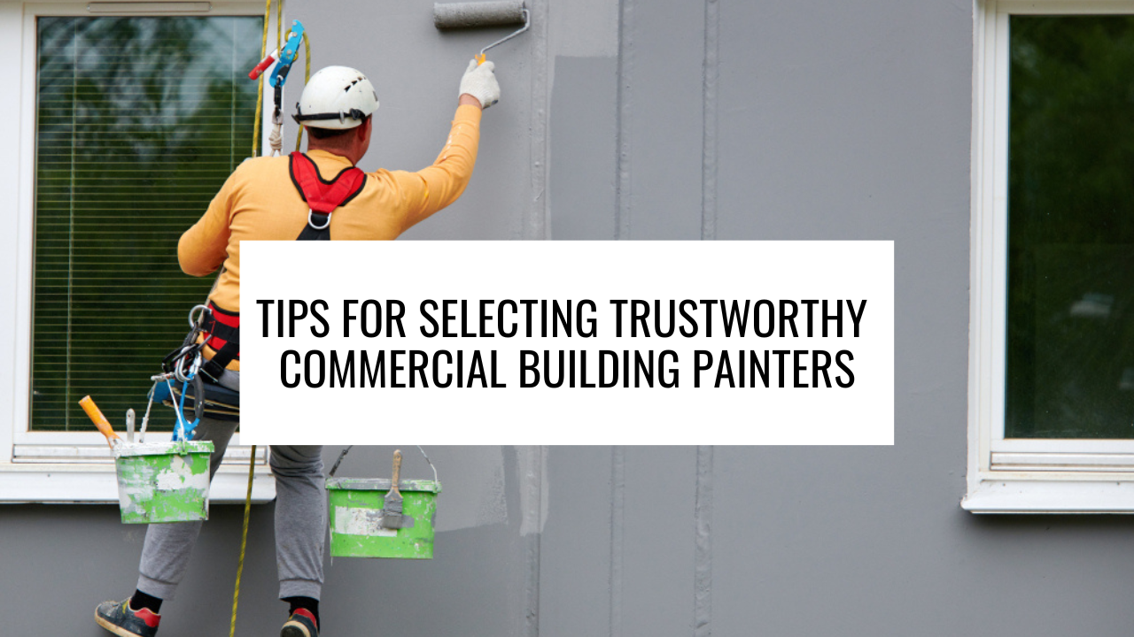 Tips for Selecting Trustworthy Commercial Building Painters
