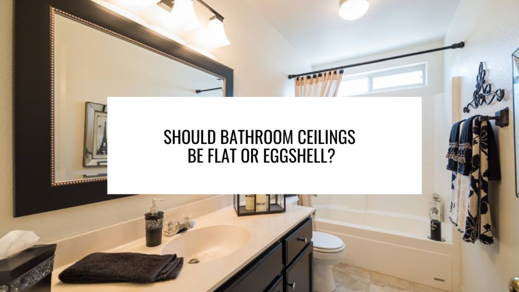 Should Bathroom Ceilings be Flat or Eggshell