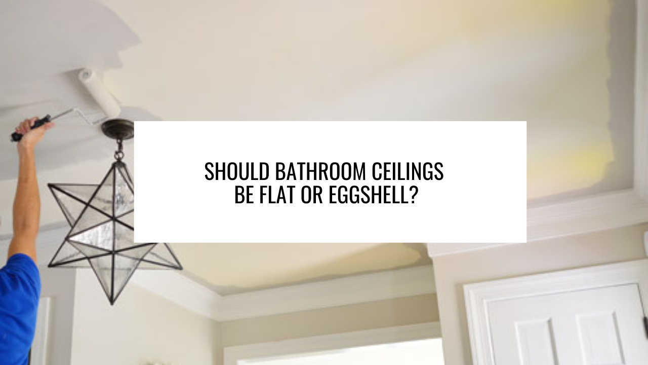 Should Bathroom Ceilings be Flat or Eggshell?