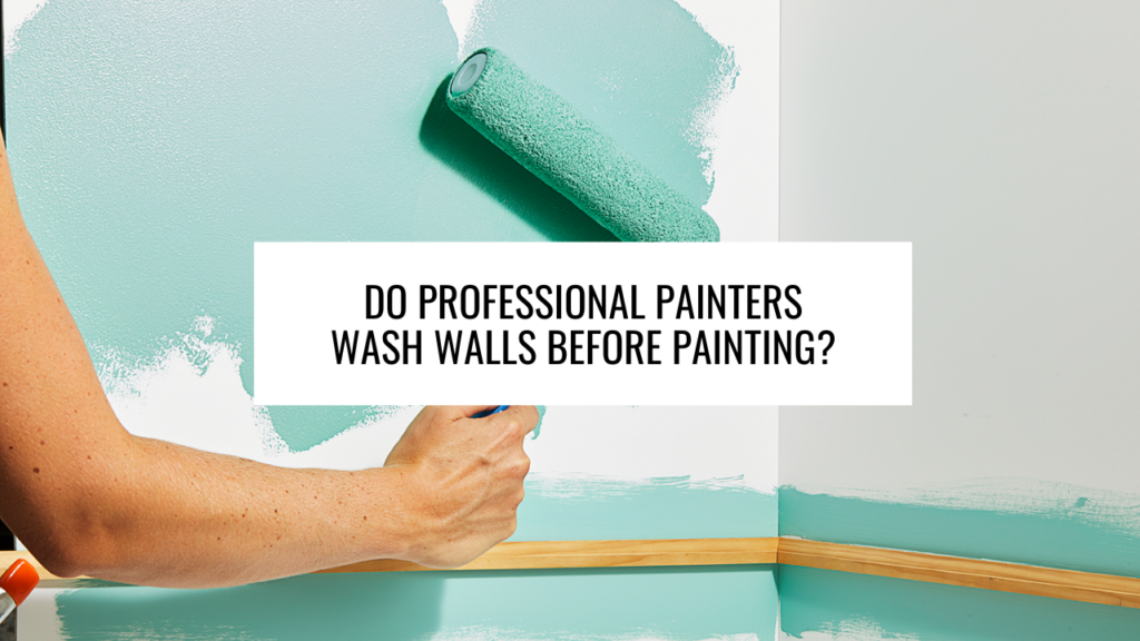 Do Professional Painters Wash Walls Before Painting?