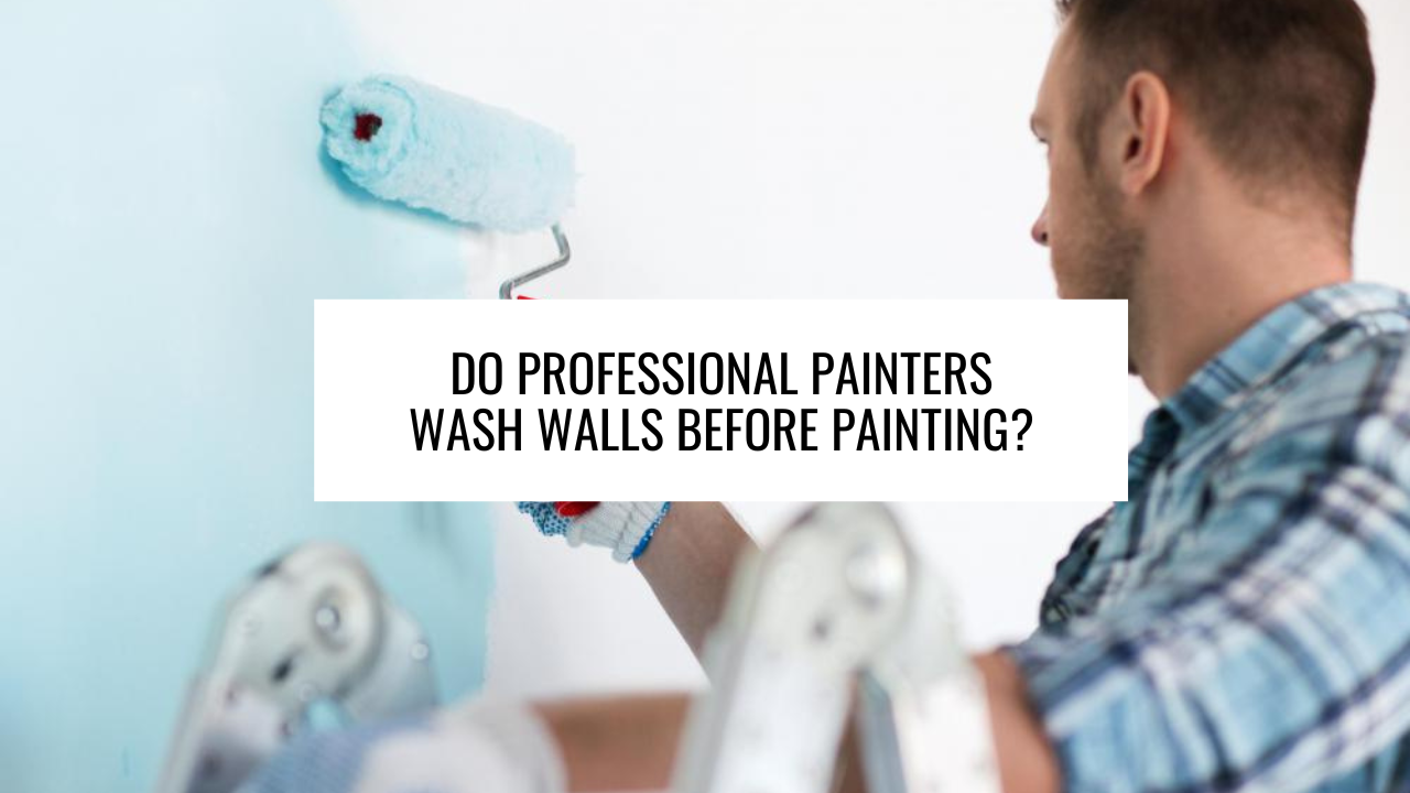 Do Professional Painters Wash Walls Before Painting?