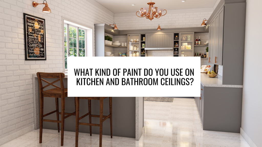 What kind of paint do you use on kitchen and bathroom ceilings?