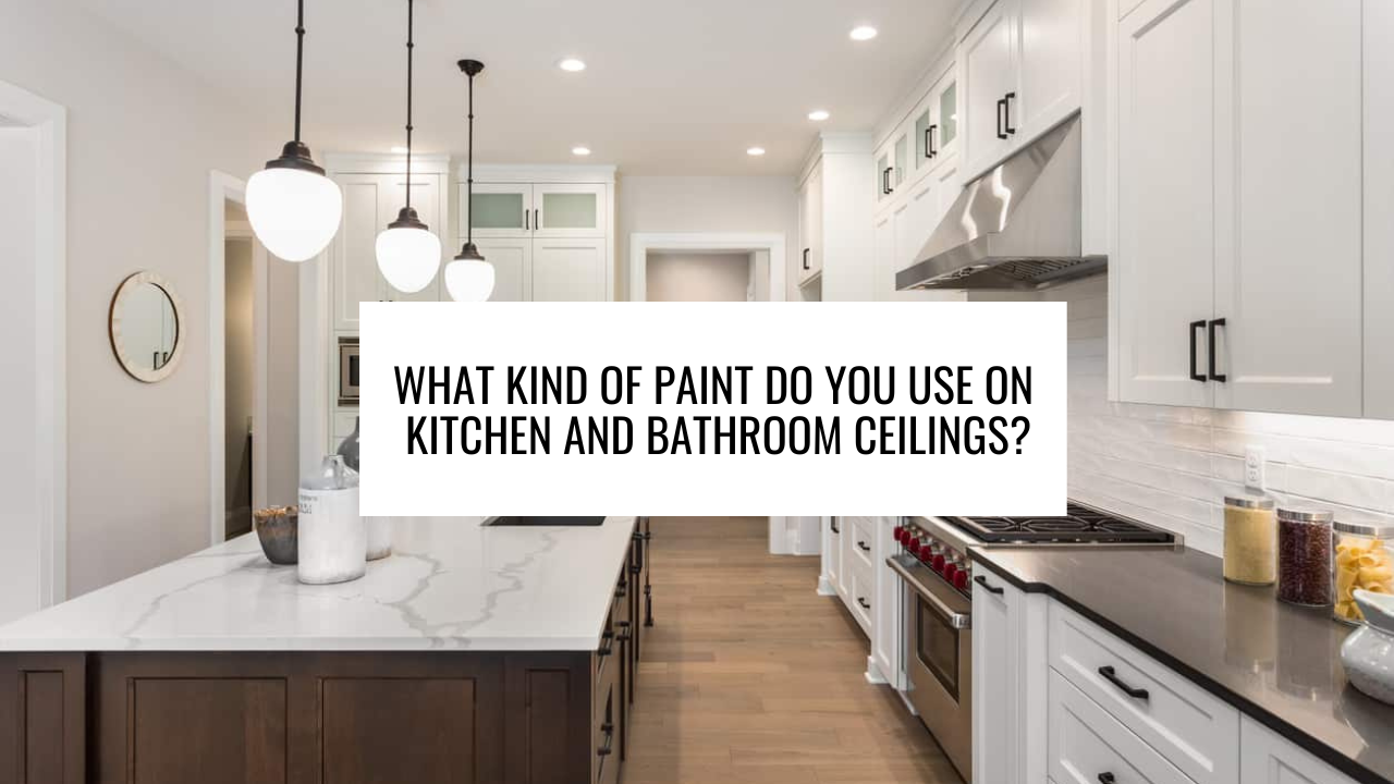 What kind of paint do you use on kitchen and bathroom ceilings?
