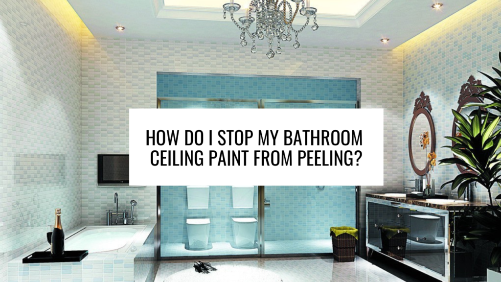 How Do I Stop My Bathroom Ceiling Paint from Peeling?