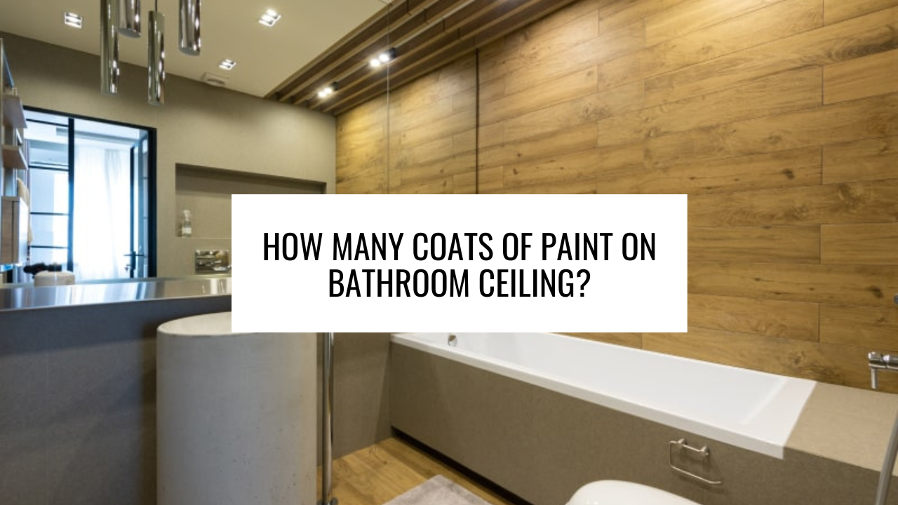 How many coats of paint on bathroom ceiling?