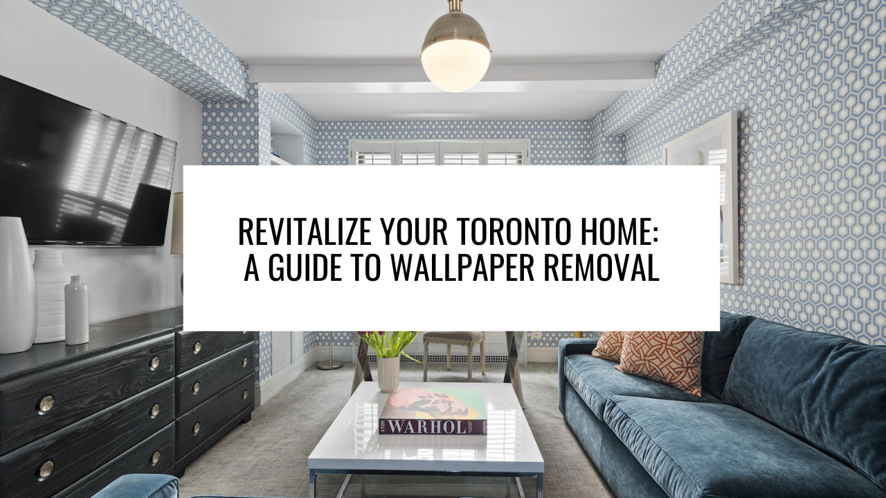 Revitalize Your Toronto Home: A Guide to Wallpaper Removal