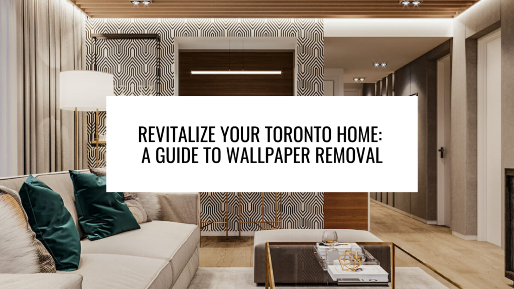 Revitalize Your Toronto Home: A Guide to Wallpaper Removal