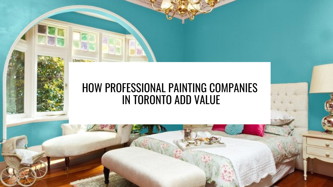 How Professional Painting Companies in Toronto Add Value