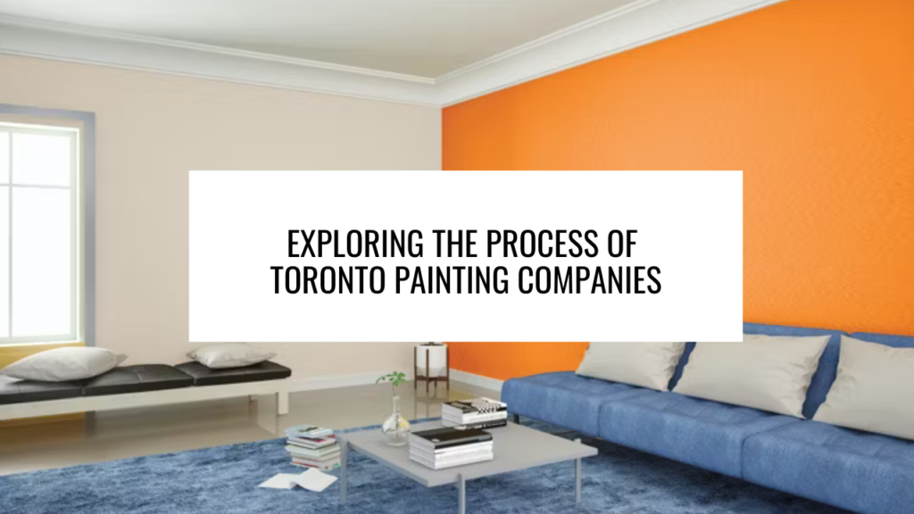 Exploring the Process of Toronto Painting Companies